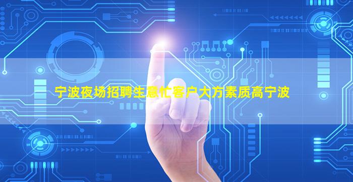 宁波夜场招聘生意忙客户大方素质高宁波